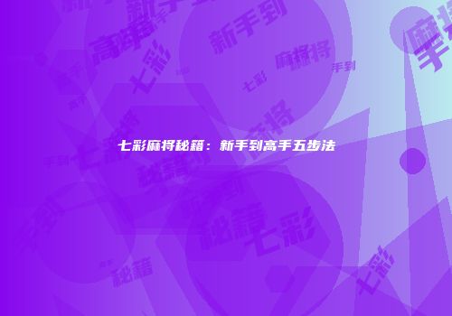 七彩麻将秘籍：新手到高手五步法