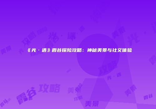 《光·遇》霞谷探险攻略：神秘美景与社交体验