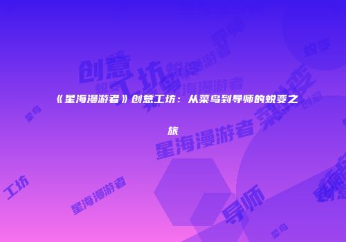 《星海漫游者》创意工坊：从菜鸟到导师的蜕变之旅