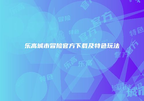 乐高城市冒险官方下载及特色玩法