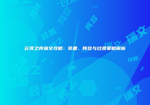 云顶之弈瑞文攻略：装备、阵容与过渡策略解析