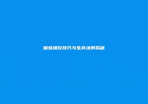蜘蛛操控技巧与生存法则揭秘