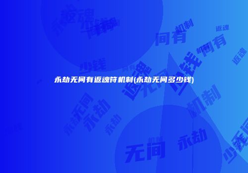 永劫无间有返魂符机制(永劫无间多少钱)