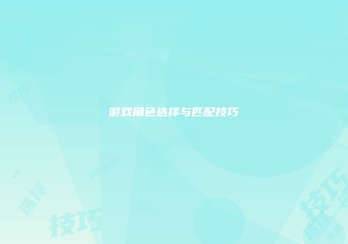 游戏角色选择与匹配技巧