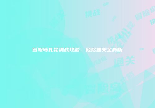 冒险岛扎昆挑战攻略：轻松通关全解析