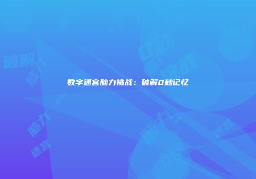 数字迷宫脑力挑战：破解0秒记忆