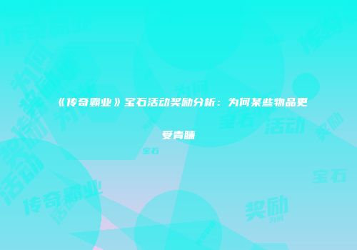 《传奇霸业》宝石活动奖励分析：为何某些物品更受青睐