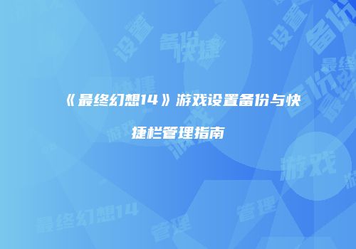 《最终幻想14》游戏设置备份与快捷栏管理指南