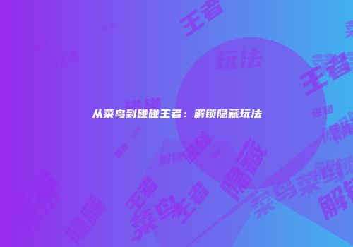 从菜鸟到碰碰王者：解锁隐藏玩法
