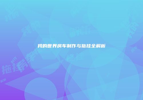 我的世界房车制作与拖挂全解析