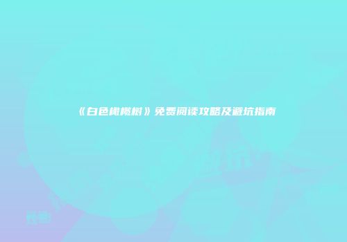 《白色橄榄树》免费阅读攻略及避坑指南