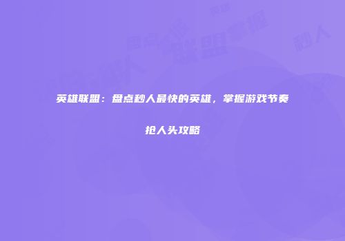 英雄联盟：盘点秒人最快的英雄，掌握游戏节奏抢人头攻略