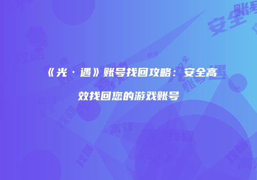 《光·遇》账号找回攻略：安全高效找回您的游戏账号