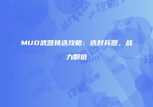 MUD武器挑选攻略：选对兵器，战力翻倍