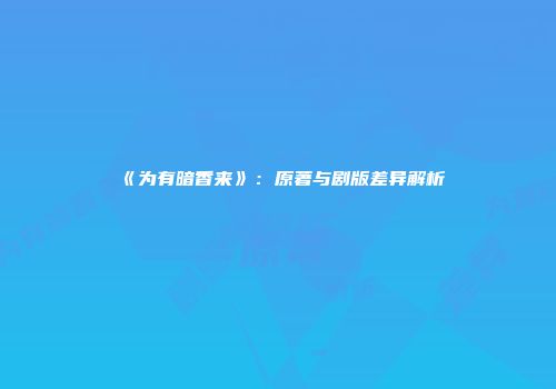 《为有暗香来》：原著与剧版差异解析
