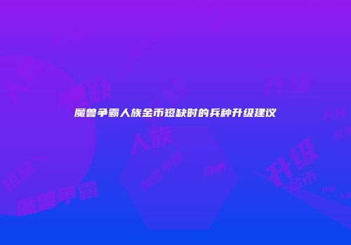 魔兽争霸人族金币短缺时的兵种升级建议