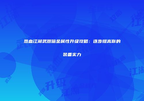 热血江湖武器暗金属性升级攻略：逐步提高你的装备实力