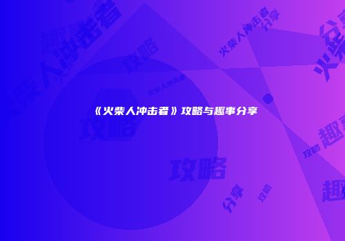 《火柴人冲击者》攻略与趣事分享