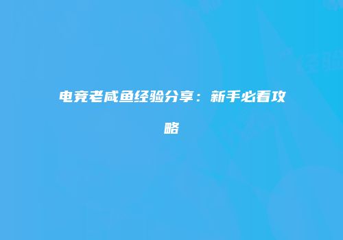 电竞老咸鱼经验分享：新手必看攻略