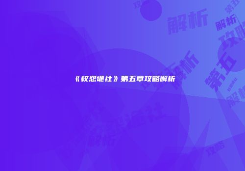 《校怨诡社》第五章攻略解析