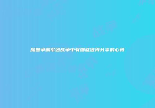 魔兽争霸军团战争中有哪些值得分享的心得