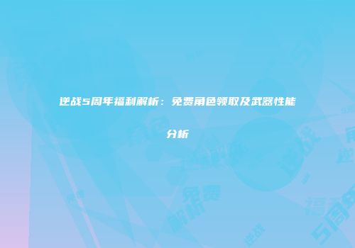 逆战5周年福利解析：免费角色领取及武器性能分析