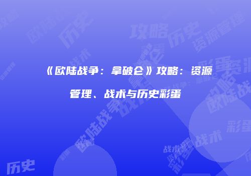 《欧陆战争：拿破仑》攻略：资源管理、战术与历史彩蛋