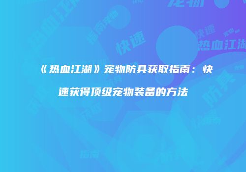《热血江湖》宠物防具获取指南：快速获得顶级宠物装备的方法