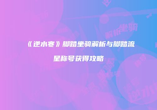 《逆水寒》脚踏坐骑解析与脚踏流星称号获得攻略