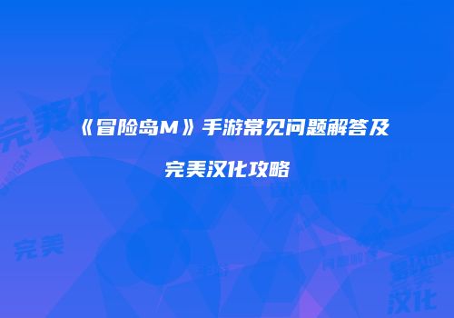 《冒险岛M》手游常见问题解答及完美汉化攻略