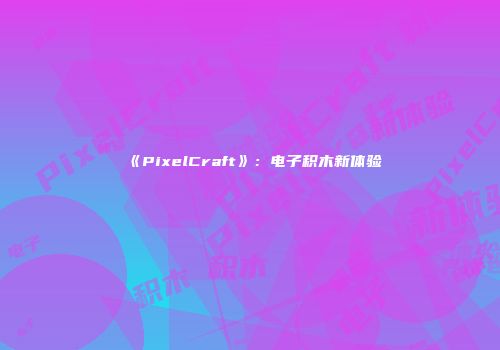 《PixelCraft》：电子积木新体验