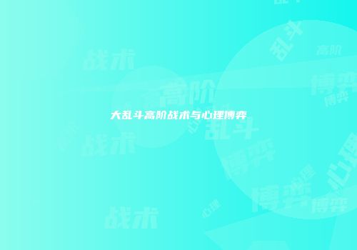 大乱斗高阶战术与心理博弈
