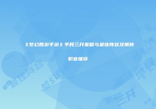 《梦幻西游手游》平民三开策略与最佳阵容及搬砖职业推荐