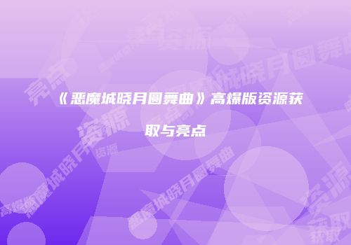 《恶魔城晓月圆舞曲》高爆版资源获取与亮点