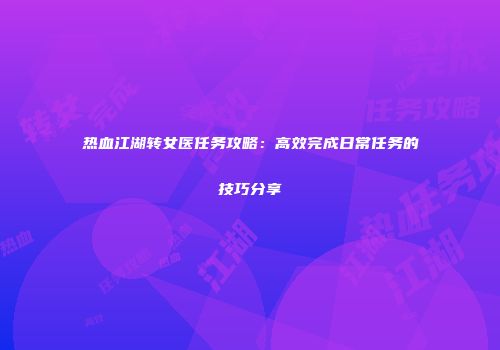 热血江湖转女医任务攻略：高效完成日常任务的技巧分享