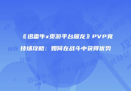 《迅雷牛x页游平台屠龙》PVP竞技场攻略：如何在战斗中获得优势