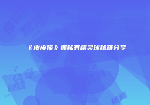 《皮皮猫》抓稀有精灵球秘籍分享