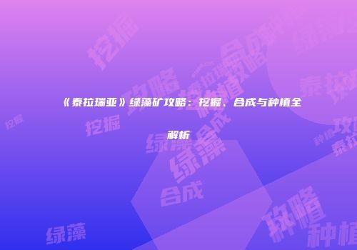《泰拉瑞亚》绿藻矿攻略：挖掘、合成与种植全解析