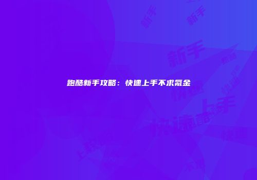 跑酷新手攻略：快速上手不求氪金