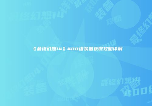 《最终幻想14》400级装备获取攻略详解
