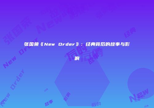 张国荣《New Order》：经典背后的故事与影响