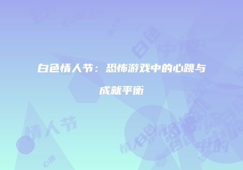 白色情人节：恐怖游戏中的心跳与成就平衡