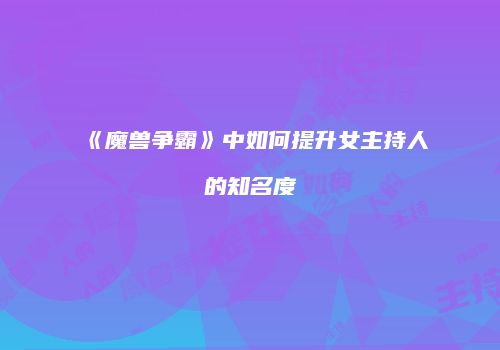 《魔兽争霸》中如何提升女主持人的知名度