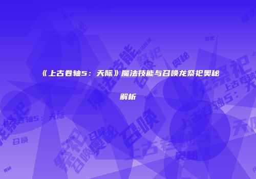 《上古卷轴5：天际》魔法技能与召唤龙祭祀奥秘解析