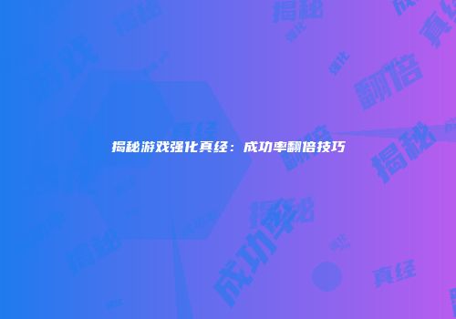 揭秘游戏强化真经：成功率翻倍技巧