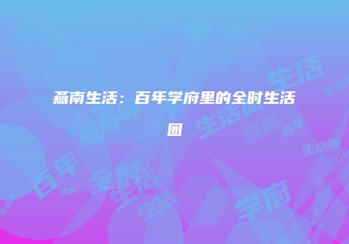 燕南生活：百年学府里的全时生活圈