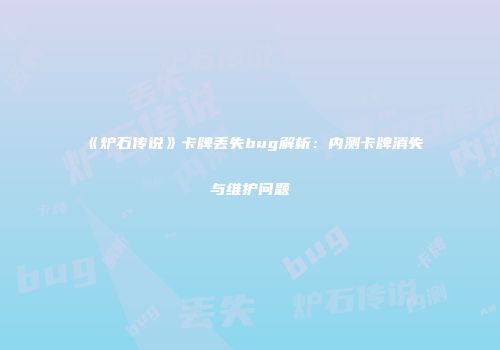 《炉石传说》卡牌丢失bug解析：内测卡牌消失与维护问题
