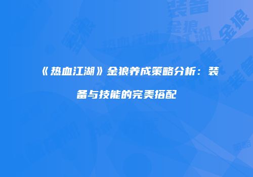 《热血江湖》金狼养成策略分析：装备与技能的完美搭配
