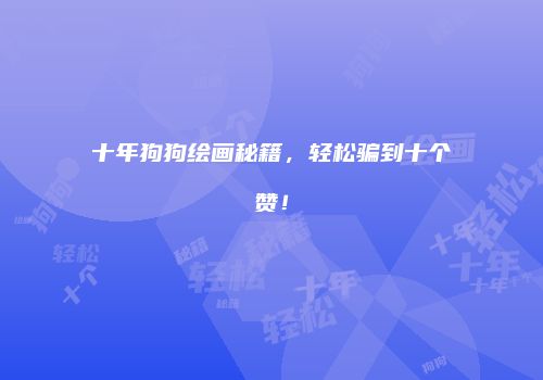 十年狗狗绘画秘籍，轻松骗到十个赞！