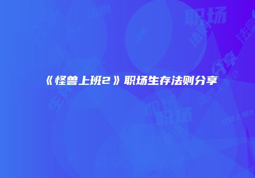 《怪兽上班2》职场生存法则分享